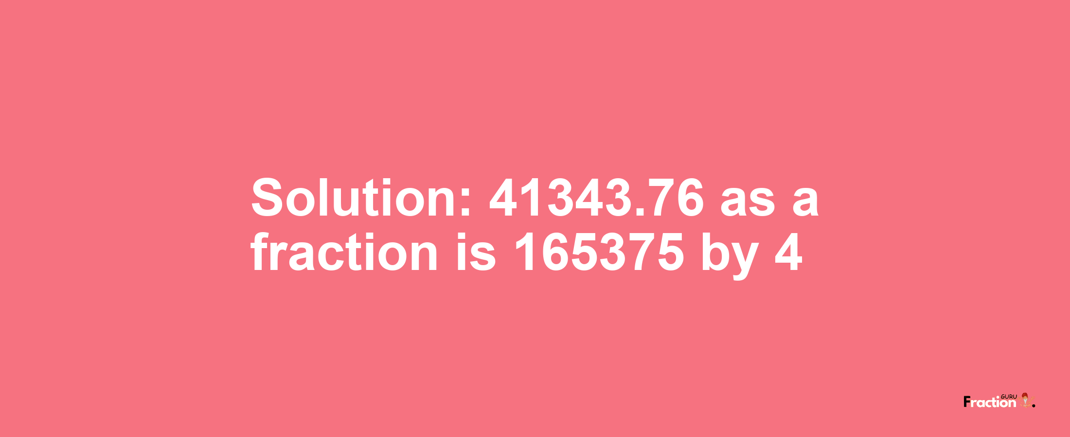 Solution:41343.76 as a fraction is 165375/4